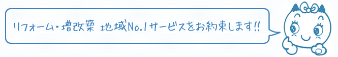 リフォーム・増改築　地域No.1サービスをお約束します！